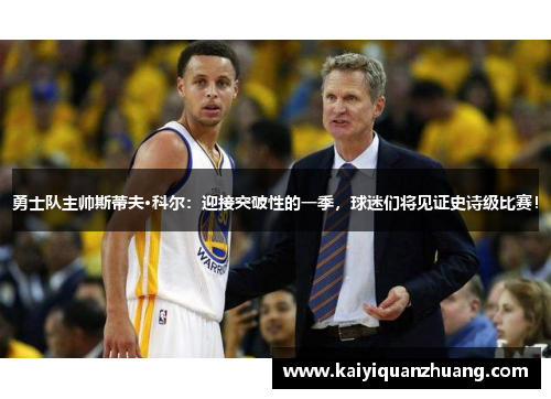 勇士队主帅斯蒂夫·科尔：迎接突破性的一季，球迷们将见证史诗级比赛！