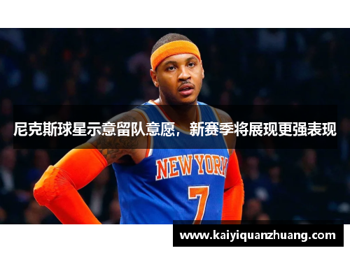 尼克斯球星示意留队意愿，新赛季将展现更强表现
