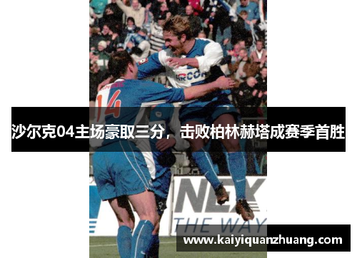 沙尔克04主场豪取三分，击败柏林赫塔成赛季首胜
