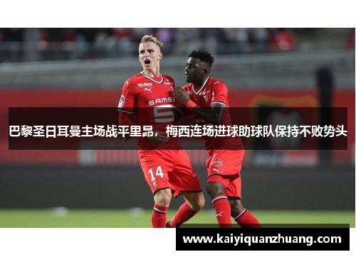 巴黎圣日耳曼主场战平里昂，梅西连场进球助球队保持不败势头