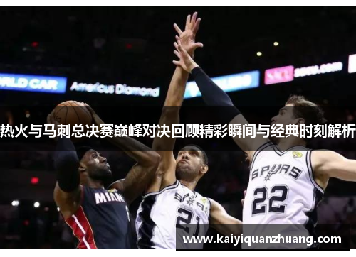 热火与马刺总决赛巅峰对决回顾精彩瞬间与经典时刻解析