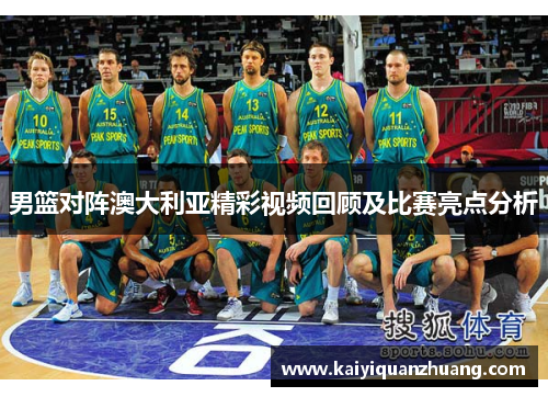 男篮对阵澳大利亚精彩视频回顾及比赛亮点分析