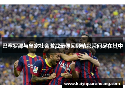 巴塞罗那与皇家社会激战录像回顾精彩瞬间尽在其中