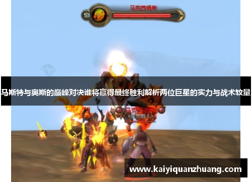 马斯特与奥斯的巅峰对决谁将赢得最终胜利解析两位巨星的实力与战术较量